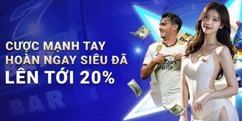 Cược mạnh tay – hoàn ngay siêu đã 20%